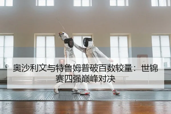 奥沙利文与特鲁姆普破百数较量：世锦赛四强巅峰对决